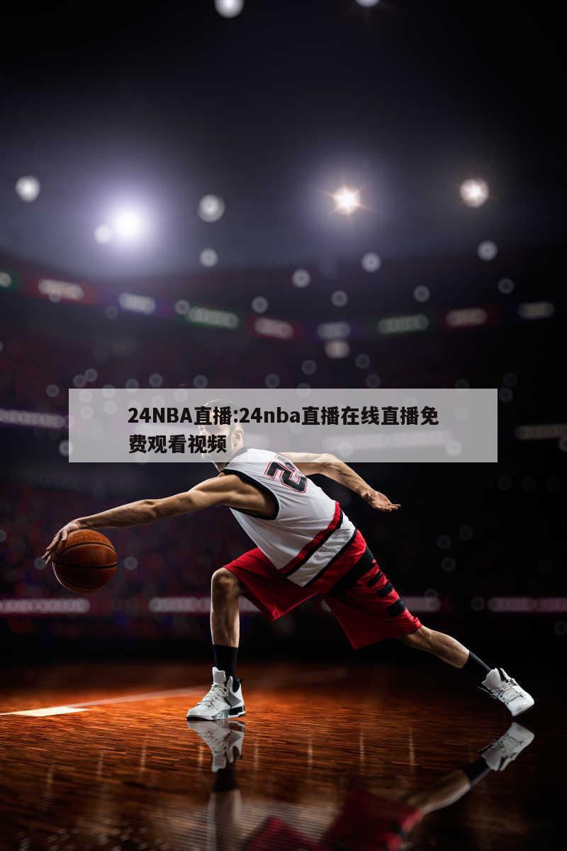 24NBA直播:24nba直播在线直播免费观看视频