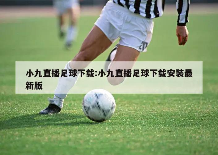 小九直播足球下载:小九直播足球下载安装最新版