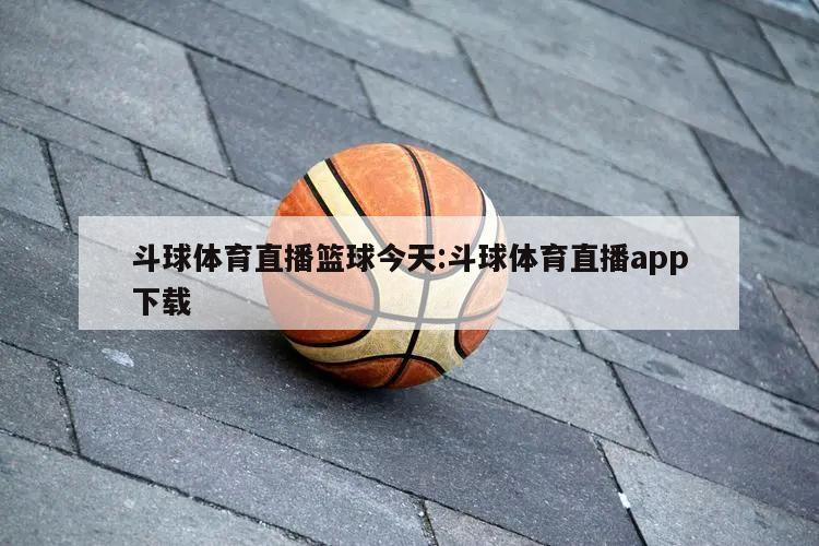 斗球体育直播篮球今天:斗球体育直播app下载