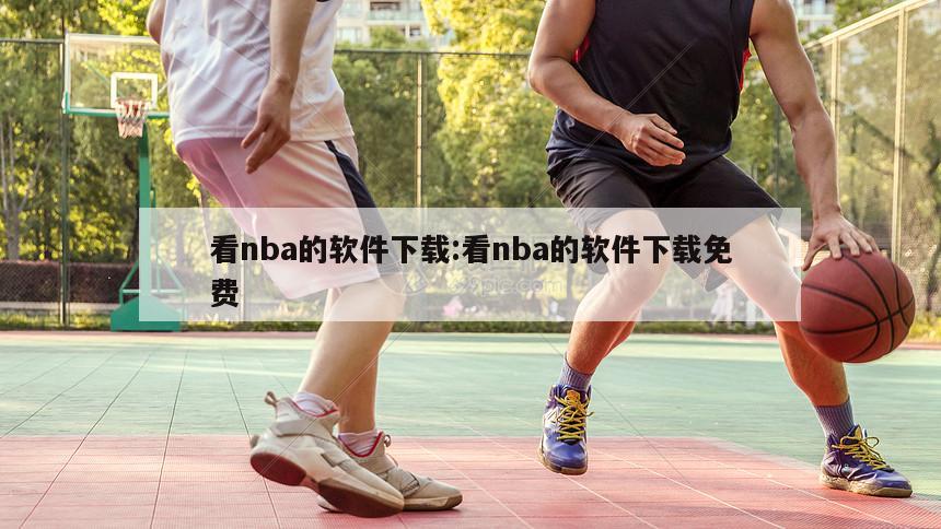 看nba的软件下载:看nba的软件下载免费