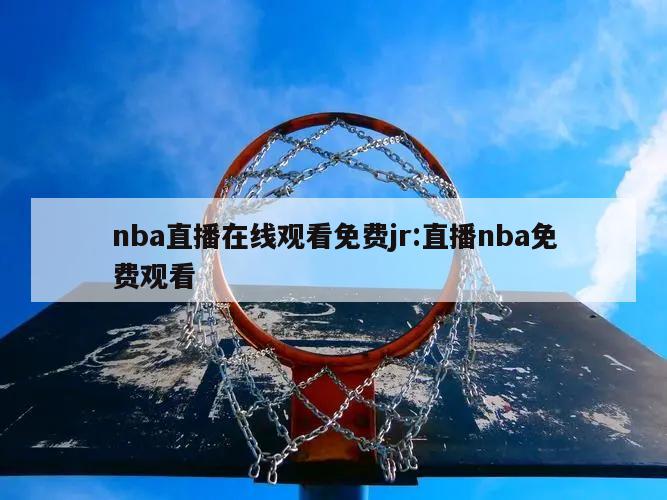 nba直播在线观看免费jr:直播nba免费观看