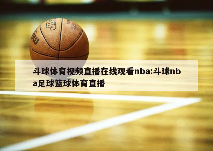 斗球体育视频直播在线观看nba:斗球nba足球篮球体育直播