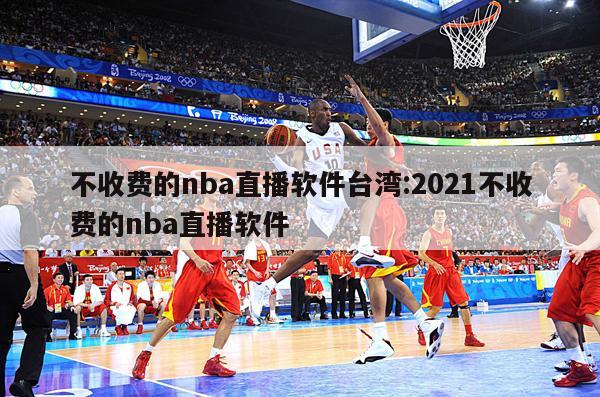 不收费的nba直播软件台湾:2021不收费的nba直播软件