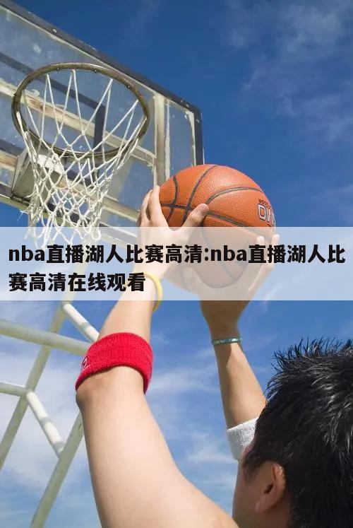 nba直播湖人比赛高清:nba直播湖人比赛高清在线观看