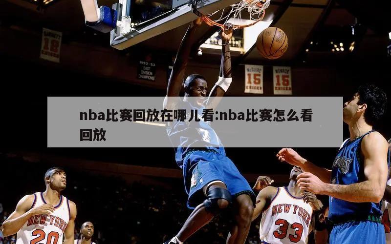 nba比赛回放在哪儿看:nba比赛怎么看回放