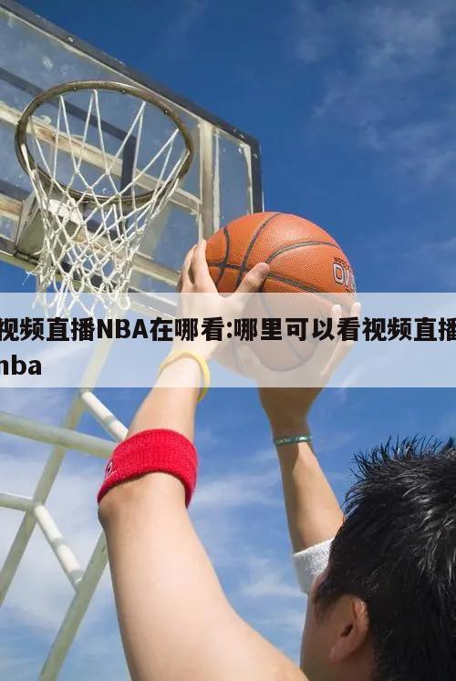 视频直播NBA在哪看:哪里可以看视频直播nba