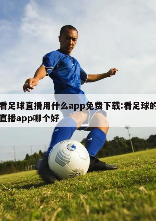 看足球直播用什么app免费下载:看足球的直播app哪个好