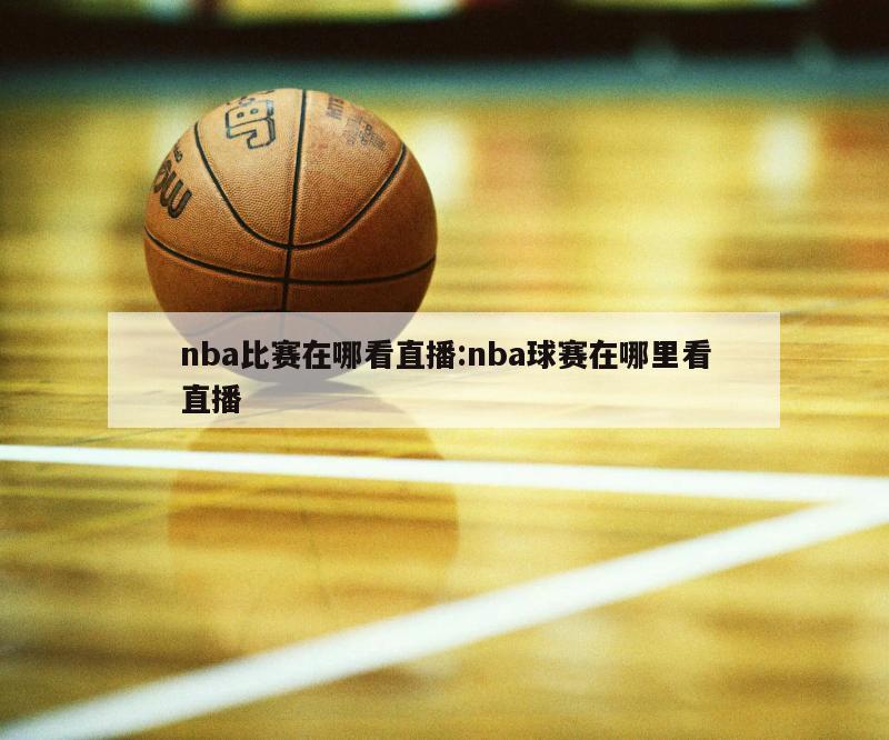 nba比赛在哪看直播:nba球赛在哪里看直播