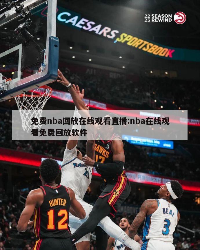 免费nba回放在线观看直播:nba在线观看免费回放软件