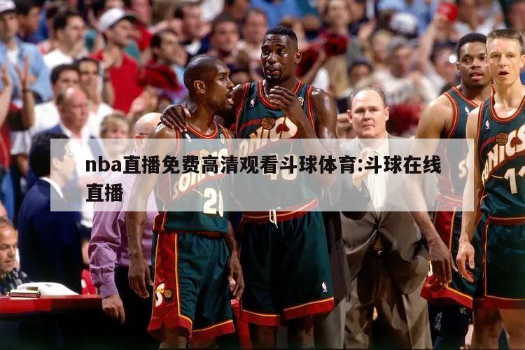 nba直播免费高清观看斗球体育:斗球在线直播