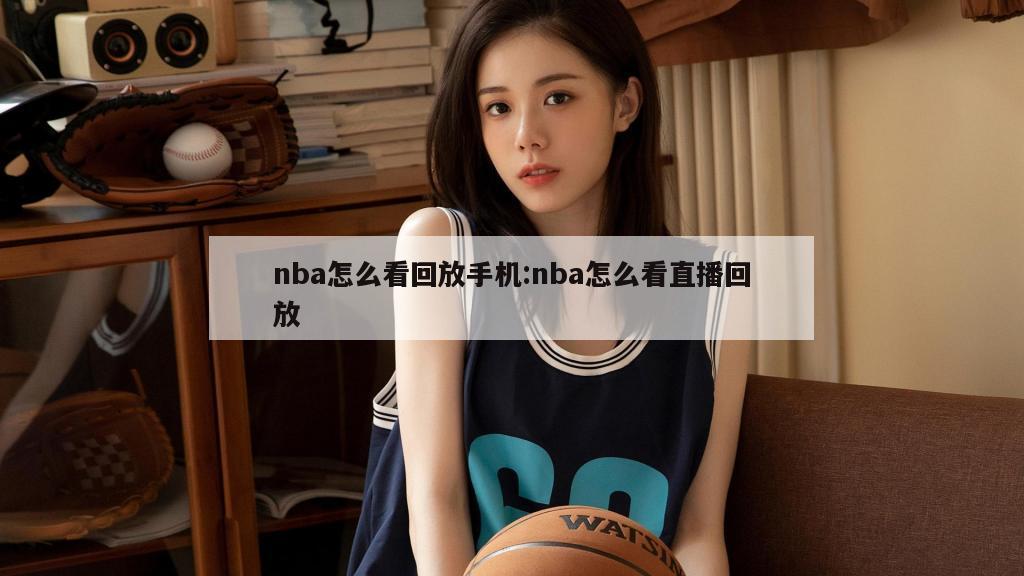 nba怎么看回放手机:nba怎么看直播回放