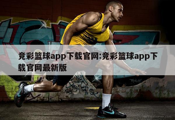 竞彩篮球app下载官网:竞彩篮球app下载官网最新版