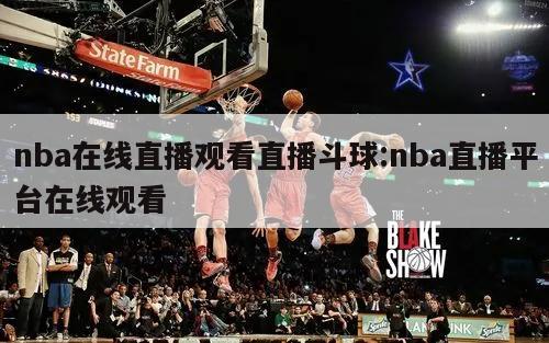 nba在线直播观看直播斗球:nba直播平台在线观看