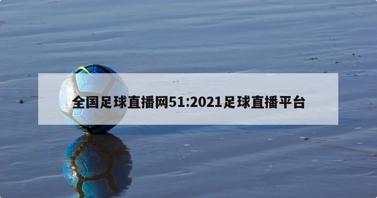 全国足球直播网51:2021足球直播平台