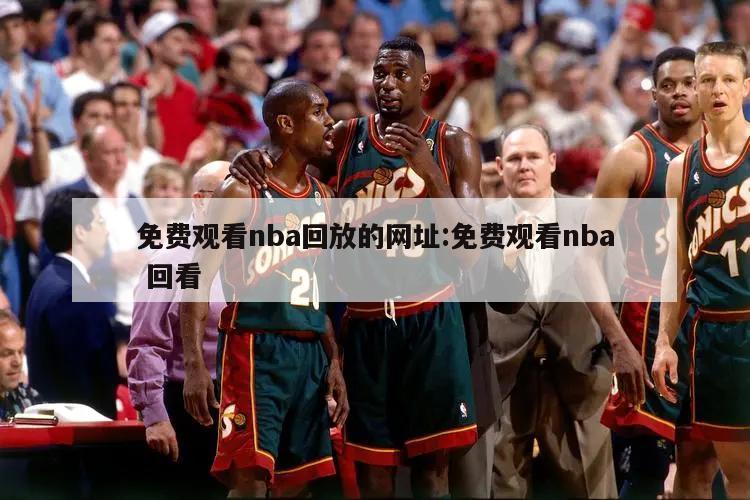 免费观看nba回放的网址:免费观看nba 回看