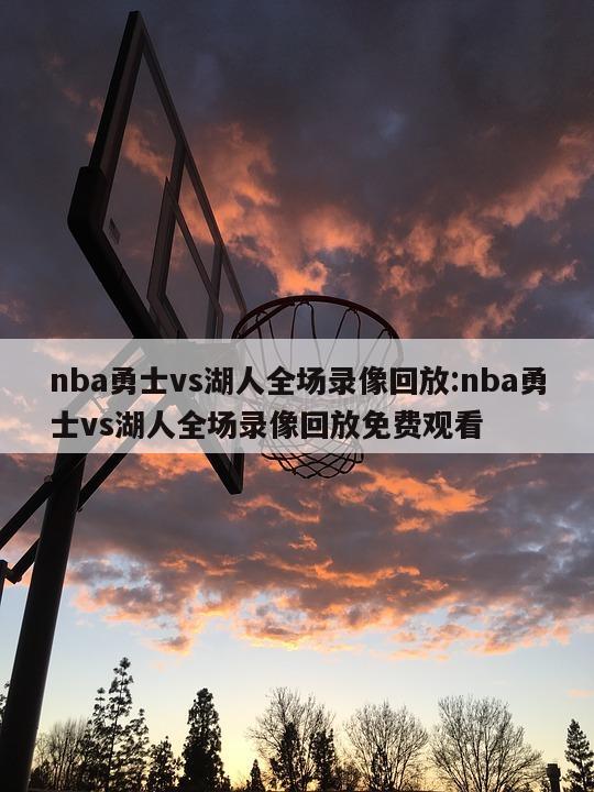 nba勇士vs湖人全场录像回放:nba勇士vs湖人全场录像回放免费观看