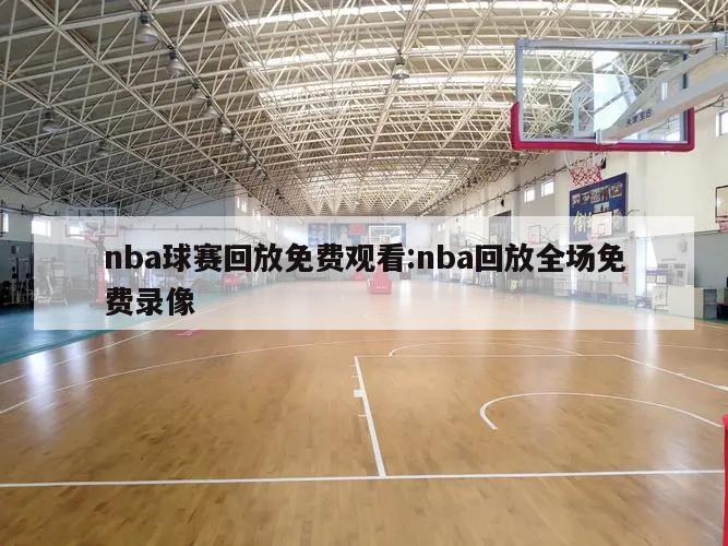 nba球赛回放免费观看:nba回放全场免费录像