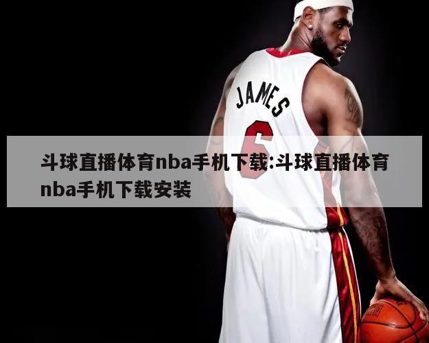 斗球直播体育nba手机下载:斗球直播体育nba手机下载安装