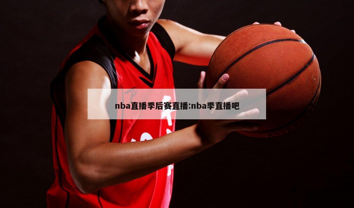 nba直播季后赛直播:nba季直播吧