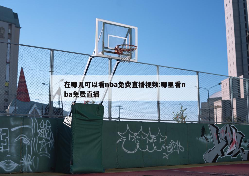 在哪儿可以看nba免费直播视频:哪里看nba免费直播