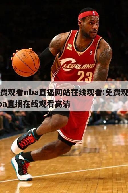 免费观看nba直播网站在线观看:免费观看nba直播在线观看高清