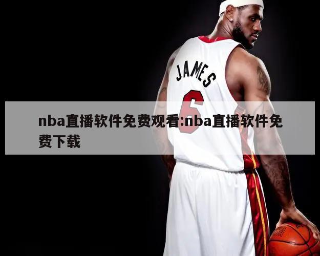 nba直播软件免费观看:nba直播软件免费下载