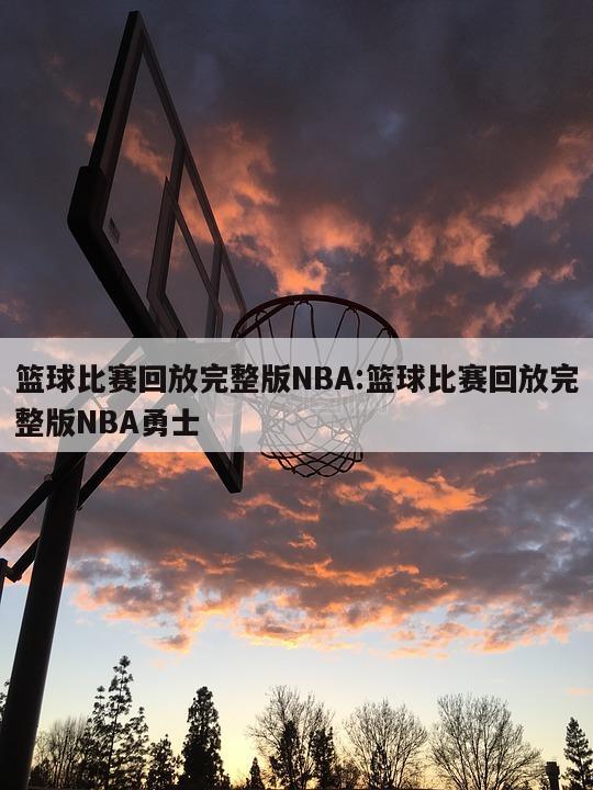 篮球比赛回放完整版NBA:篮球比赛回放完整版NBA勇士