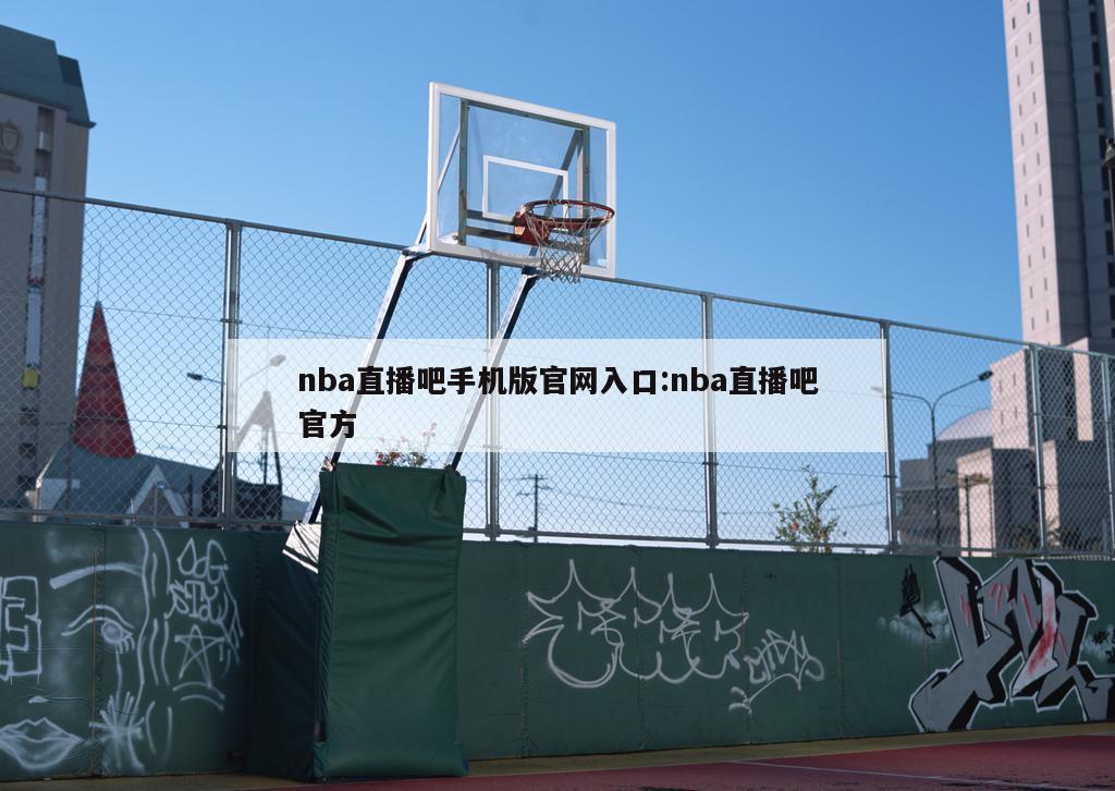 nba直播吧手机版官网入口:nba直播吧官方