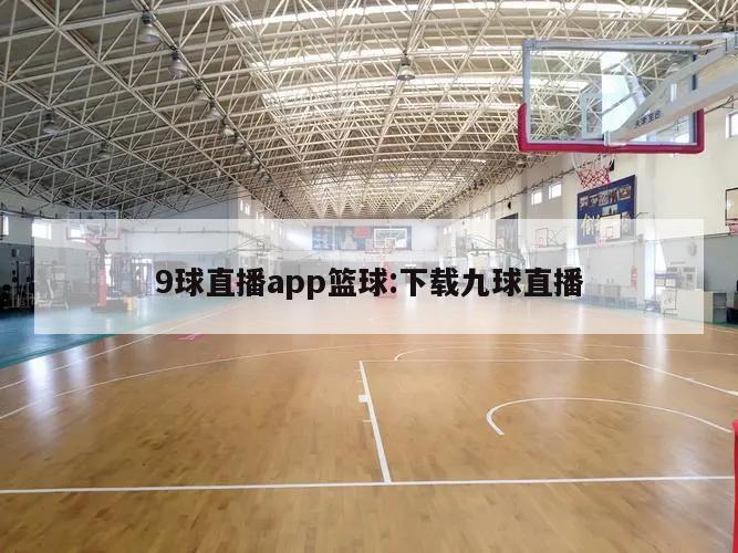 9球直播app篮球:下载九球直播