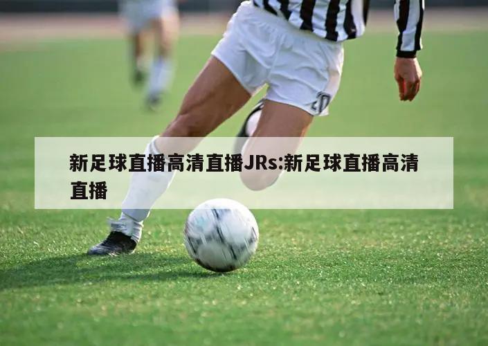 新足球直播高清直播JRs:新足球直播高清直播