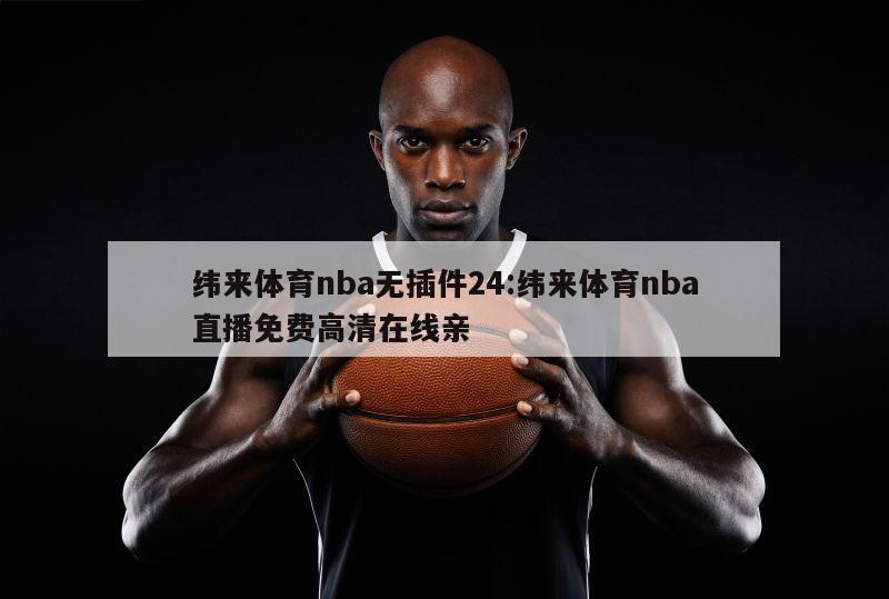 纬来体育nba无插件24:纬来体育nba直播免费高清在线亲