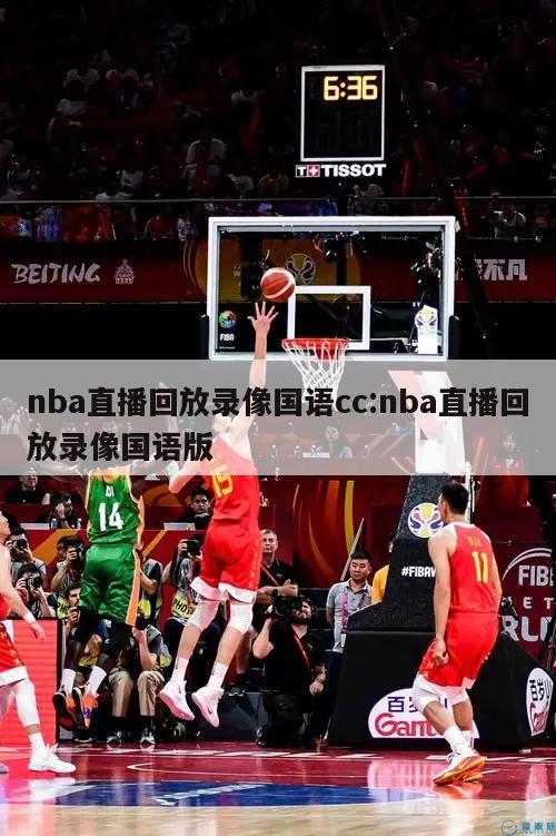 nba直播回放录像国语cc:nba直播回放录像国语版