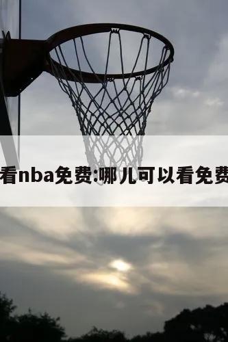 哪能看nba免费:哪儿可以看免费nba