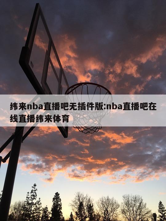 纬来nba直播吧无插件版:nba直播吧在线直播纬来体育