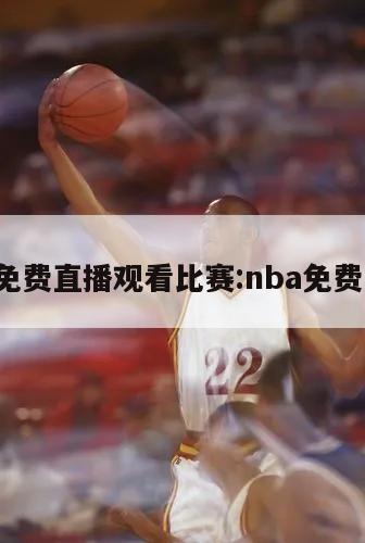 nba免费直播观看比赛:nba免费直播!