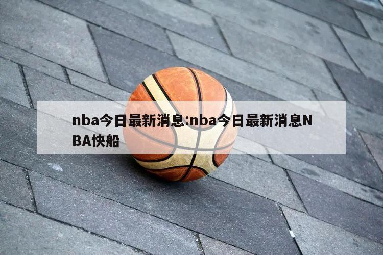 nba今日最新消息:nba今日最新消息NBA快船