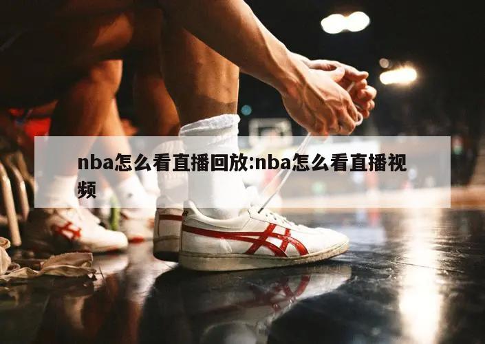 nba怎么看直播回放:nba怎么看直播视频