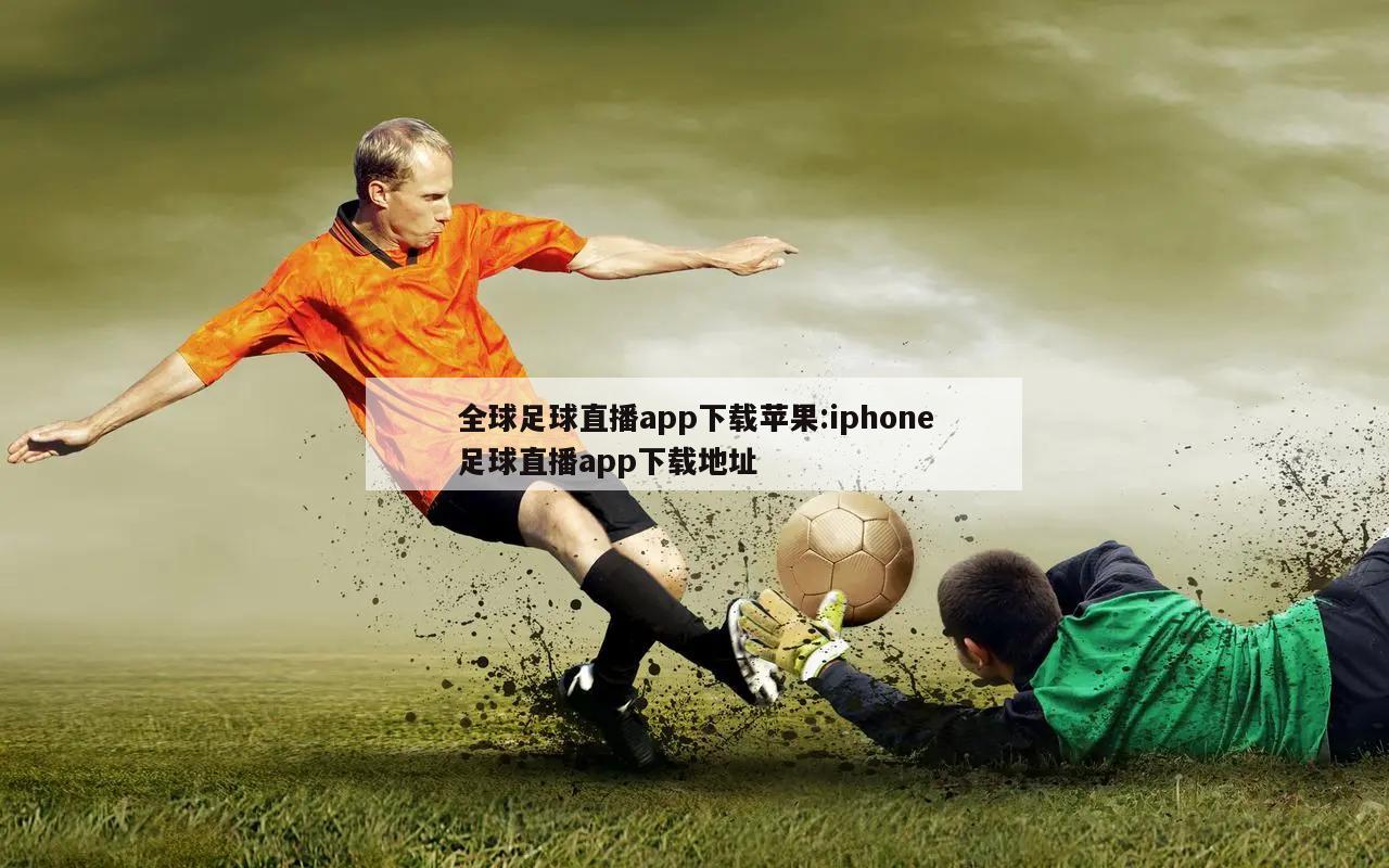 全球足球直播app下载苹果:iphone足球直播app下载地址