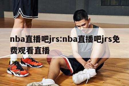 nba直播吧jrs:nba直播吧jrs免费观看直播