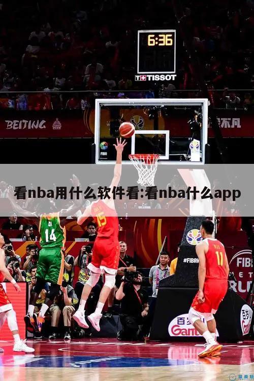 看nba用什么软件看:看nba什么app