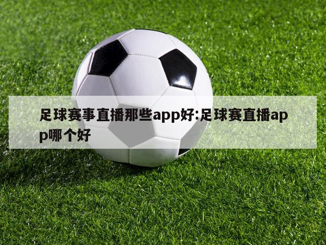 足球赛事直播那些app好:足球赛直播app哪个好