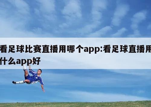 看足球比赛直播用哪个app:看足球直播用什么app好