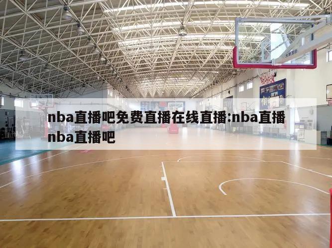 nba直播吧免费直播在线直播:nba直播nba直播吧