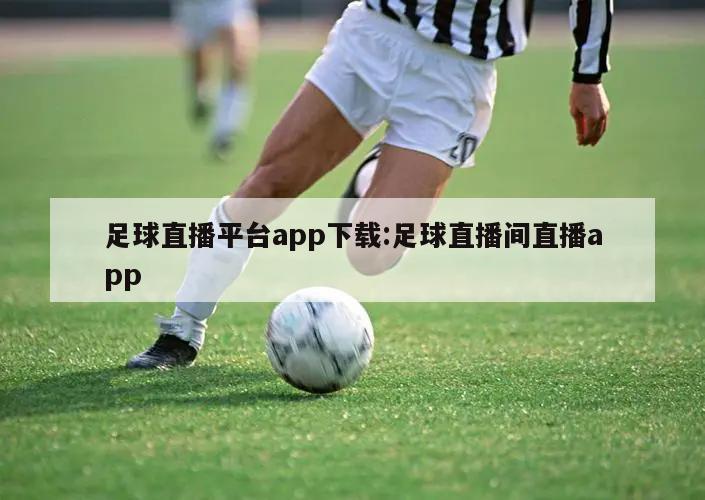 足球直播平台app下载:足球直播间直播app