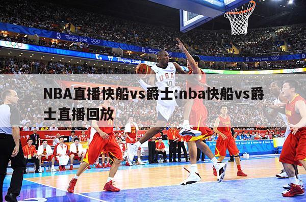 NBA直播快船vs爵士:nba快船vs爵士直播回放