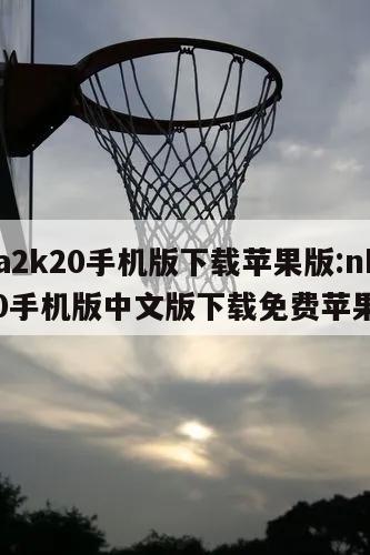 nba2k20手机版下载苹果版:nba2k20手机版中文版下载免费苹果