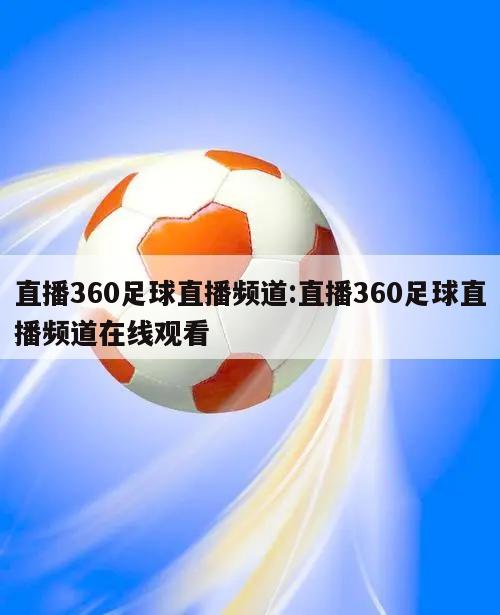 直播360足球直播频道:直播360足球直播频道在线观看