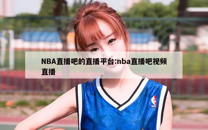 NBA直播吧的直播平台:nba直播吧视频直播