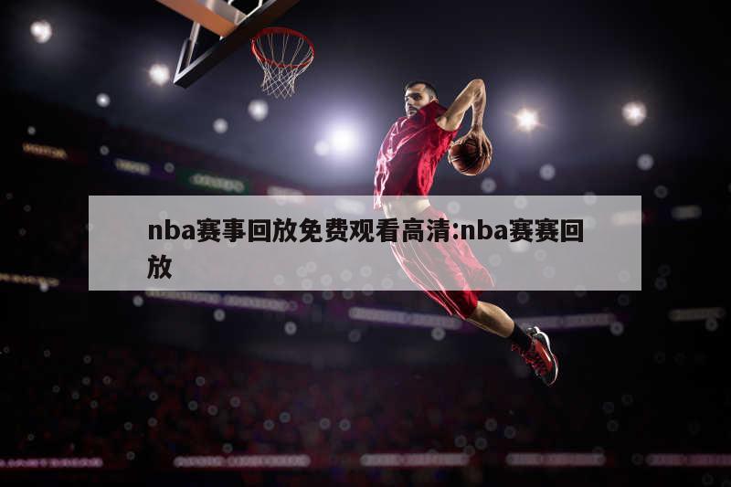 nba赛事回放免费观看高清:nba赛赛回放