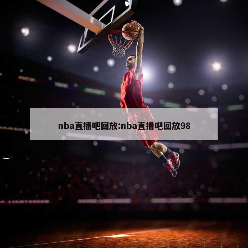 nba直播吧回放:nba直播吧回放98